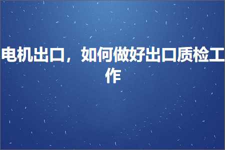 璺ㄥ鐢靛晢鐭ヨ瘑:鐢垫満鍑哄彛锛屽浣曞仛濂藉嚭鍙ｈ川妫€宸ヤ綔