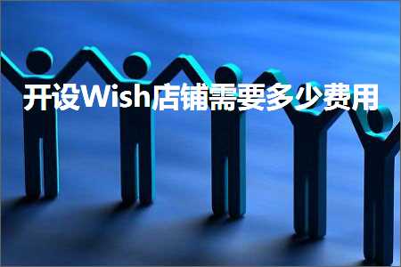 跨境电商知识:开设Wish店铺需要多少费用