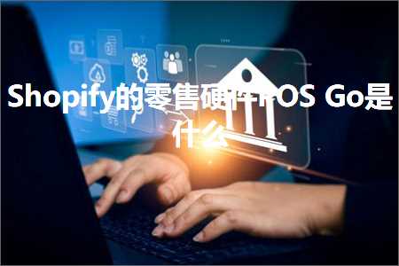 跨境电商知识:Shopify的零售硬件POSGo是什么