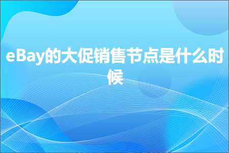 璺ㄥ鐢靛晢鐭ヨ瘑:eBay鐨勫ぇ淇冮攢鍞妭鐐规槸浠€涔堟椂鍊? width=