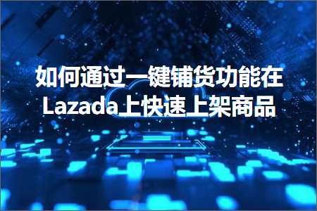 璺ㄥ鐢靛晢鐭ヨ瘑:濡備綍閫氳繃涓€閿摵璐у姛鑳藉湪Lazada涓婂揩閫熶笂鏋跺晢鍝? width=