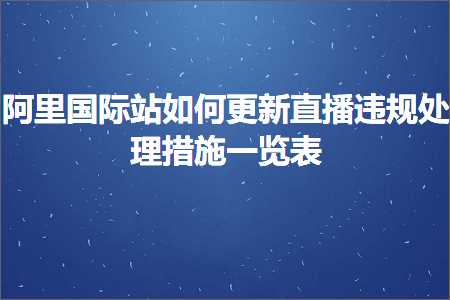 跨境电商知识:阿里国际站如何更新直播违规处理措施一览表