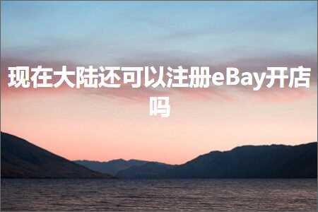 跨境电商知识:现在大陆还可以注册eBay开店吗